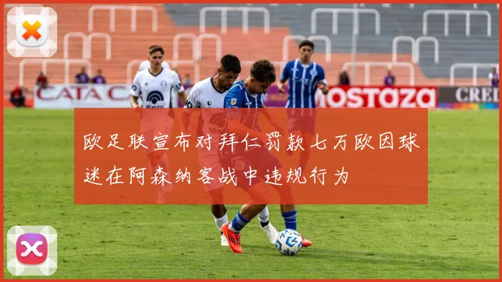 欧足联宣布对拜仁罚款七万欧因球迷在阿森纳客战中违规行为