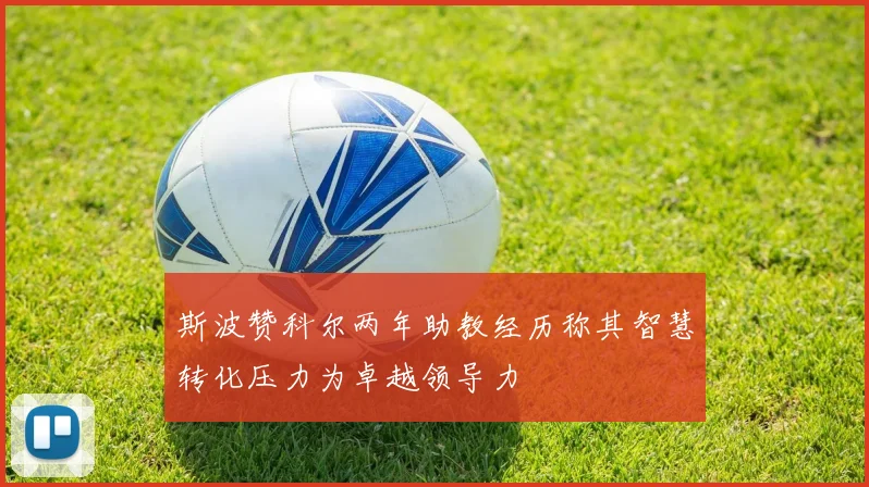 斯波赞科尔两年助教经历称其智慧转化压力为卓越领导力