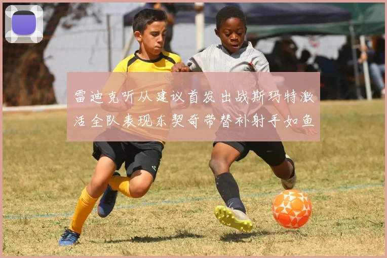 雷迪克听从建议首发出战斯玛特激活全队表现东契奇带替补射手如鱼得水