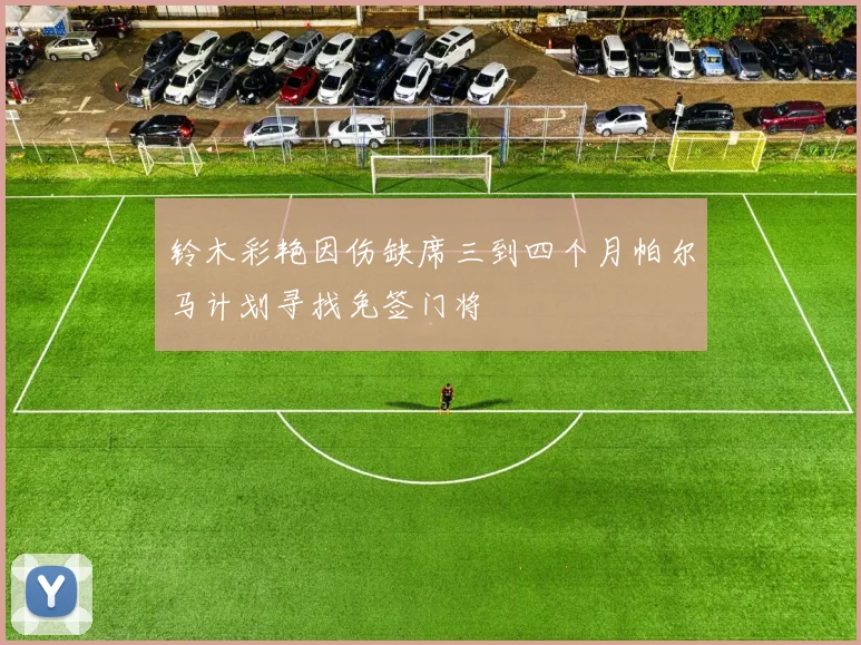 铃木彩艳因伤缺席三到四个月帕尔马计划寻找免签门将